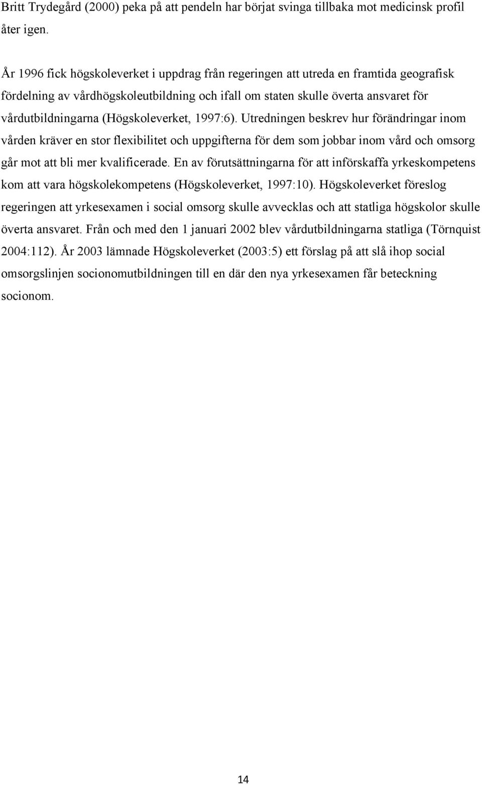 (Högskoleverket, 1997:6). Utredningen beskrev hur förändringar inom vården kräver en stor flexibilitet och uppgifterna för dem som jobbar inom vård och omsorg går mot att bli mer kvalificerade.