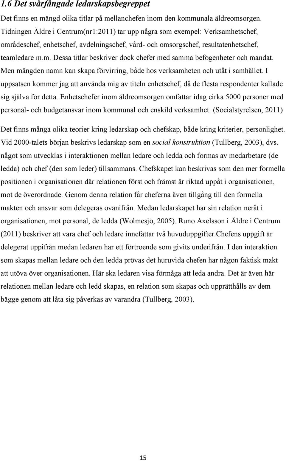 Men mängden namn kan skapa förvirring, både hos verksamheten och utåt i samhället. I uppsatsen kommer jag att använda mig av titeln enhetschef, då de flesta respondenter kallade sig själva för detta.