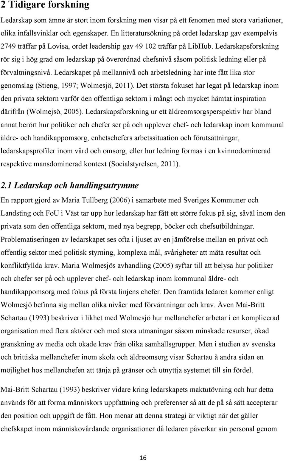 Ledarskapsforskning rör sig i hög grad om ledarskap på överordnad chefsnivå såsom politisk ledning eller på förvaltningsnivå.