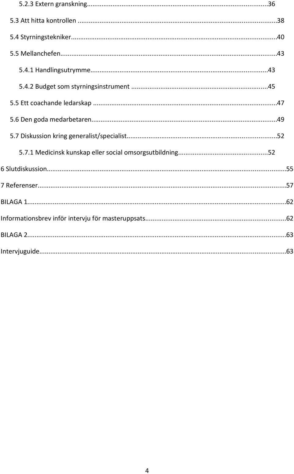 7 Diskussion kring generalist/specialist...52 5.7.1 Medicinsk kunskap eller social omsorgsutbildning...52 6 Slutdiskussion.