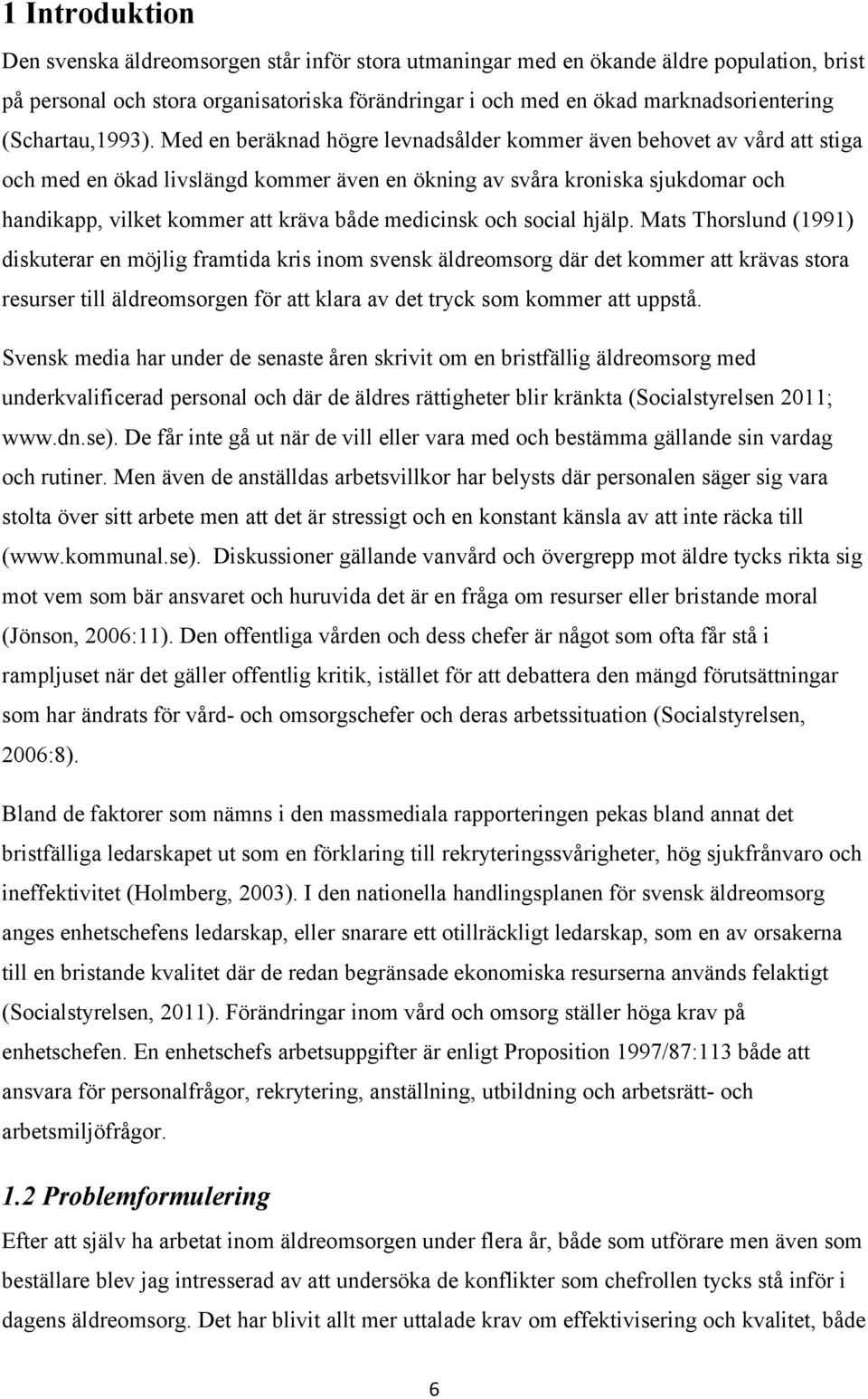 Med en beräknad högre levnadsålder kommer även behovet av vård att stiga och med en ökad livslängd kommer även en ökning av svåra kroniska sjukdomar och handikapp, vilket kommer att kräva både