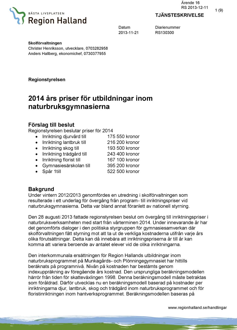 skog till 193 500 kronor Inriktning trädgård till 243 400 kronor Inriktning florist till 167 100 kronor Gymnasiesärskolan till 395 200 kronor Spår 1till 522 500 kronor Bakgrund Under vintern