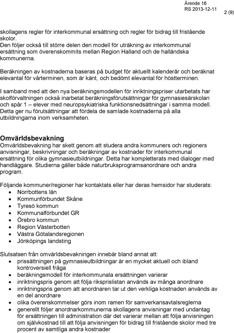 Beräkningen av kostnaderna baseras på budget för aktuellt kalenderår och beräknat elevantal för vårterminen, som är känt, och bedömt elevantal för höstterminen.