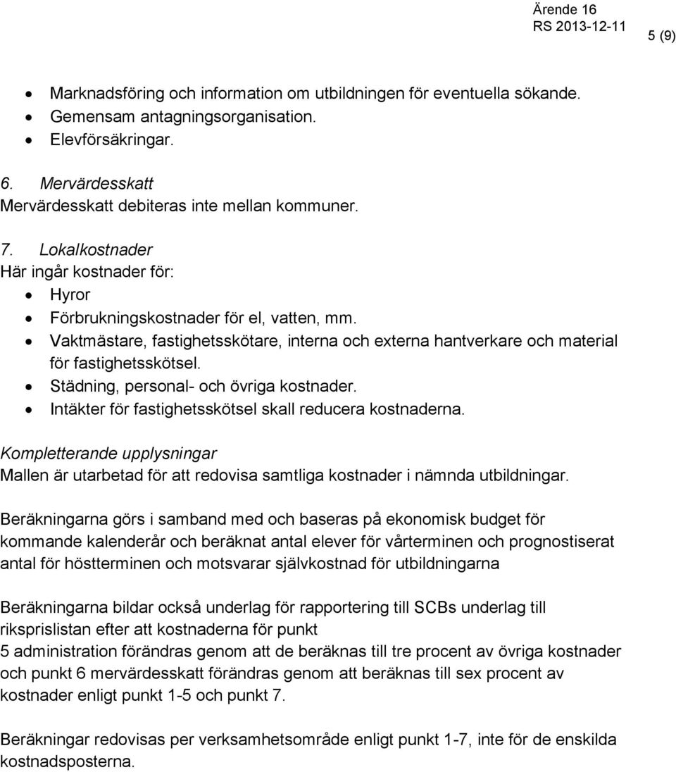 Städning, personal- och övriga kostnader. Intäkter för fastighetsskötsel skall reducera kostnaderna.