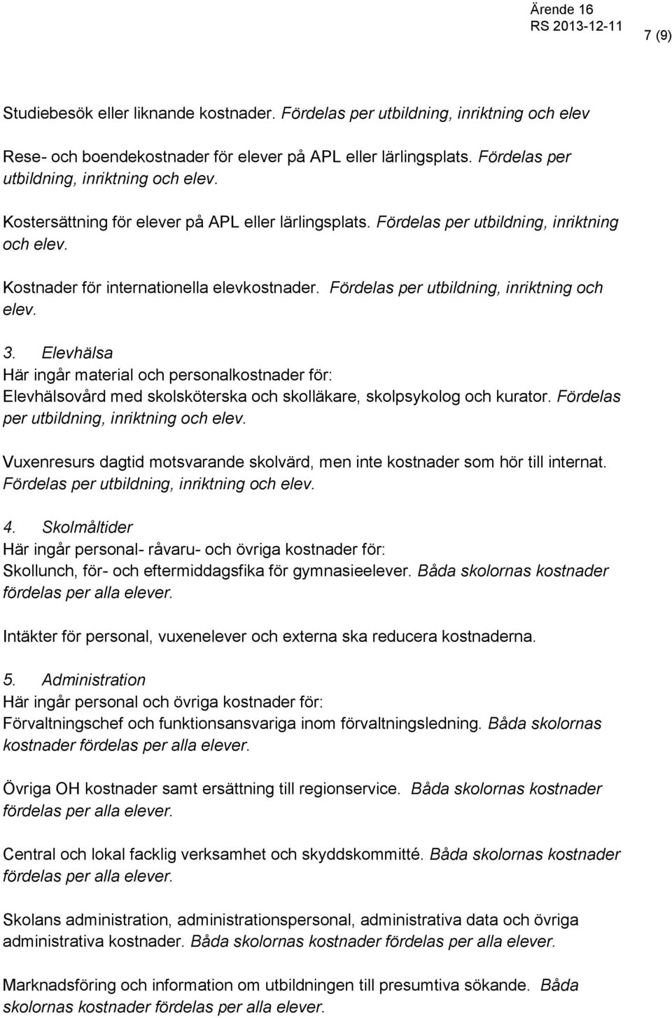 Elevhälsa Här ingår material och personalkostnader för: Elevhälsovård med skolsköterska och skolläkare, skolpsykolog och kurator. Fördelas per utbildning, inriktning och elev.