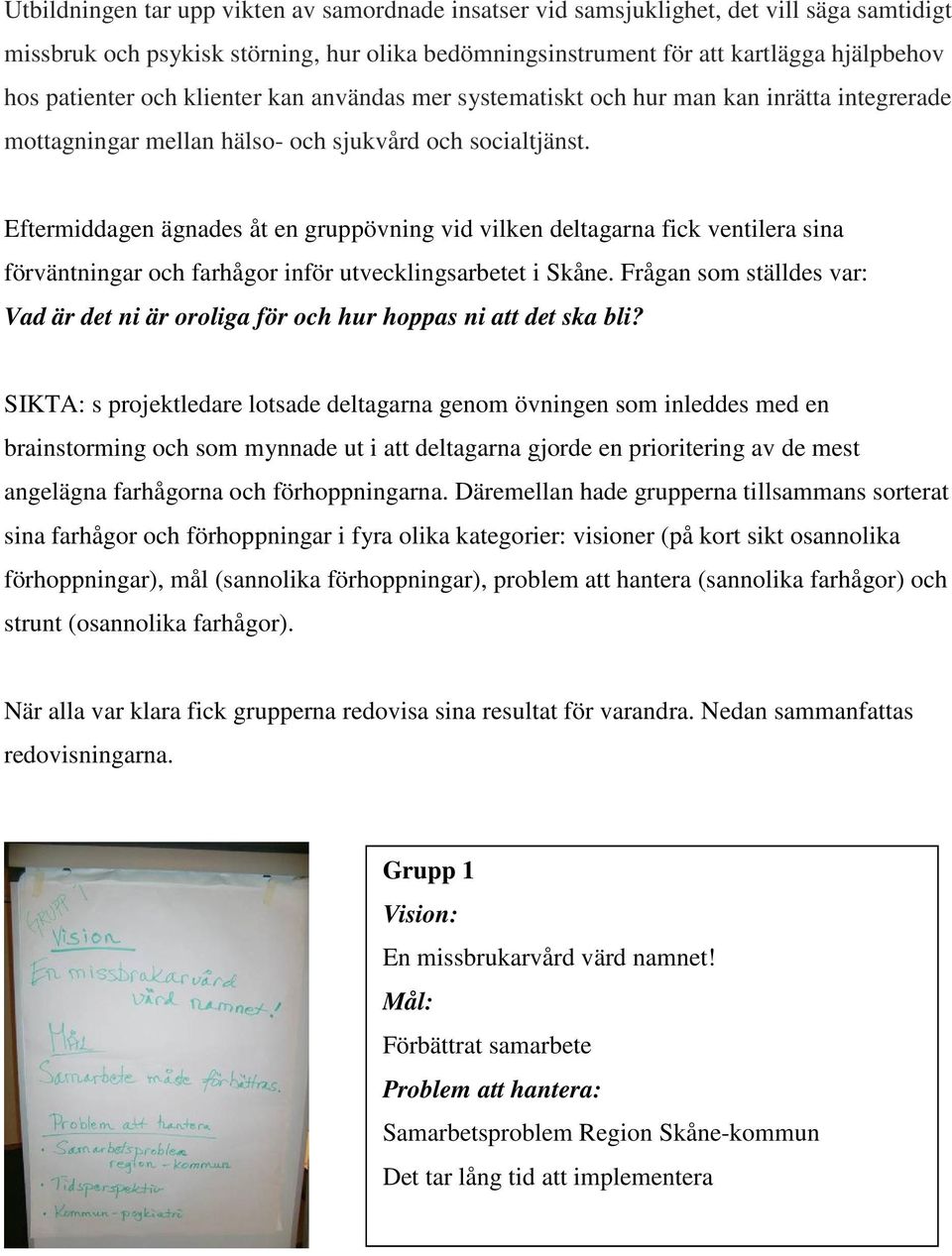 Eftermiddagen ägnades åt en gruppövning vid vilken deltagarna fick ventilera sina förväntningar och farhågor inför utvecklingsarbetet i Skåne.