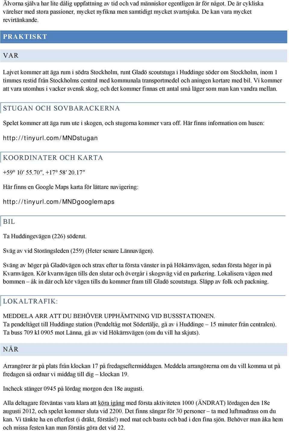 PRAKTISKT VAR Lajvet kommer att äga rum i södra Stockholm, runt Gladö scoutstuga i Huddinge söder om Stockholm, inom 1 timmes restid från Stockholms central med kommunala transportmedel och aningen