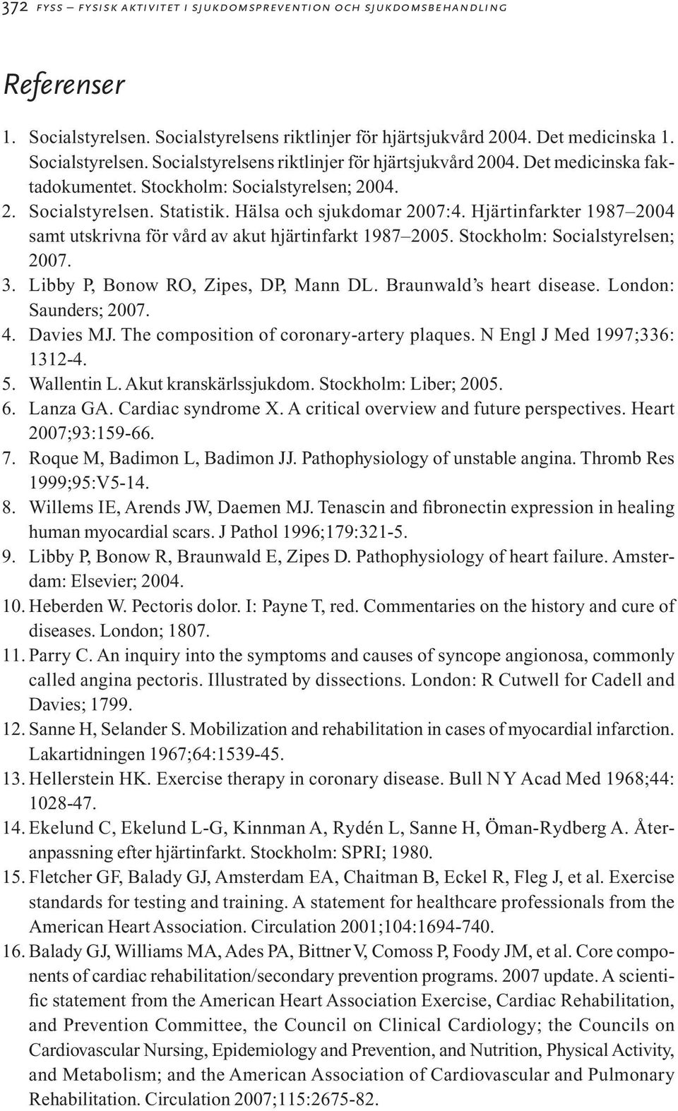 Stockholm: Socialstyrelsen; 2007. 3. Libby P, Bonow RO, Zipes, DP, Mann DL. Braunwald s heart disease. London: Saunders; 2007. 4. Davies MJ. The composition of coronary-artery plaques.