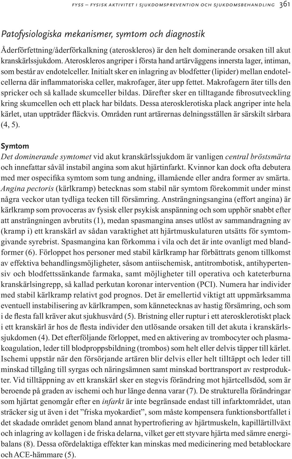 Initialt sker en inlagring av blodfetter (lipider) mellan endotelcellerna där inflammatoriska celler, makrofager, äter upp fettet. Makrofagern äter tills den spricker och så kallade skumceller bildas.