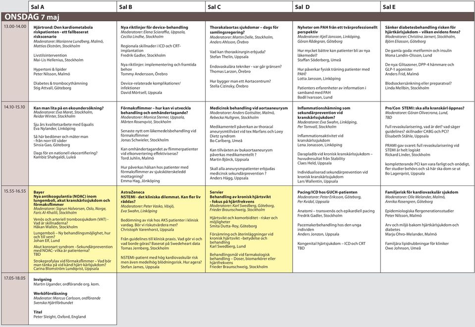 Hypertoni & lipider Peter Nilsson, Malmö Diabetes & trombocythämning Stig Attvall, Göteborg Nya riktlinjer för device-behandling Elena Sciaraffia, Uppsala, Cecilia Lindhe, Stockholm Regionala