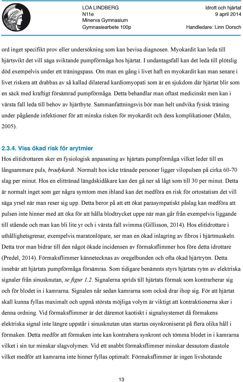 Om man en gång i livet haft en myokardit kan man senare i livet riskera att drabbas av så kallad dilaterad kardiomyopati som är en sjukdom där hjärtat blir som en säck med kraftigt försämrad