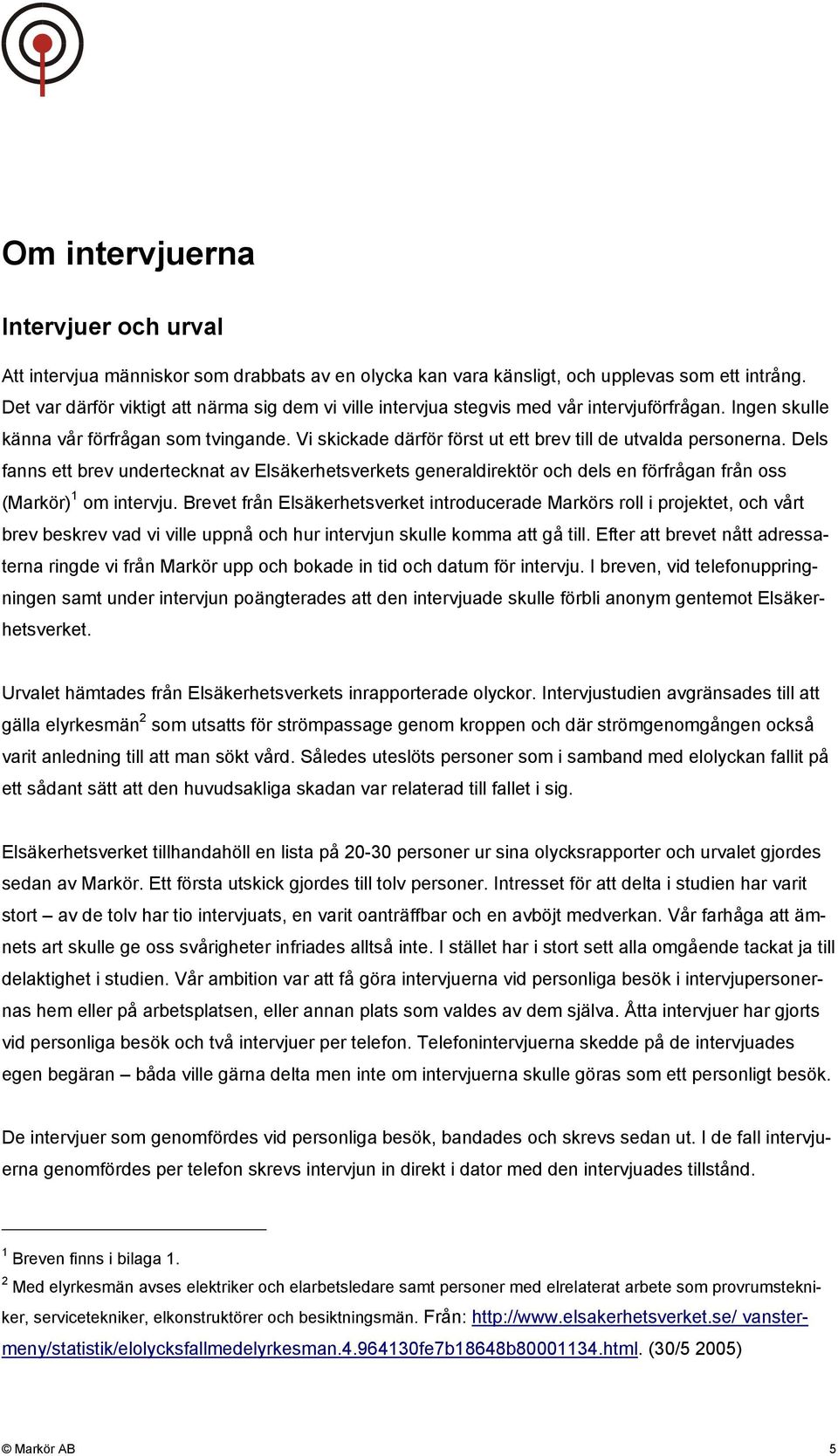 Vi skickade därför först ut ett brev till de utvalda personerna. Dels fanns ett brev undertecknat av Elsäkerhetsverkets generaldirektör och dels en förfrågan från oss (Markör) 1 om intervju.