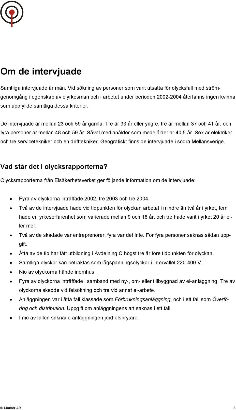 kriterier. De intervjuade är mellan 23 och 59 år gamla. Tre är 33 år eller yngre, tre är mellan 37 och 41 år, och fyra personer är mellan 48 och 59 år. Såväl medianålder som medelålder är 40,5 år.