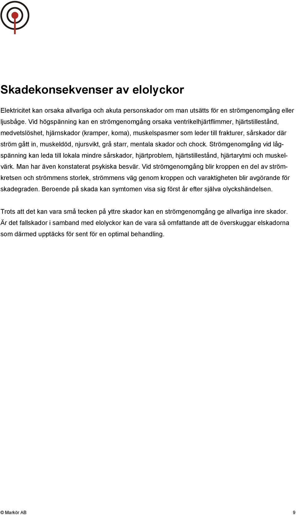 muskeldöd, njursvikt, grå starr, mentala skador och chock. Strömgenomgång vid lågspänning kan leda till lokala mindre sårskador, hjärtproblem, hjärtstillestånd, hjärtarytmi och muskelvärk.