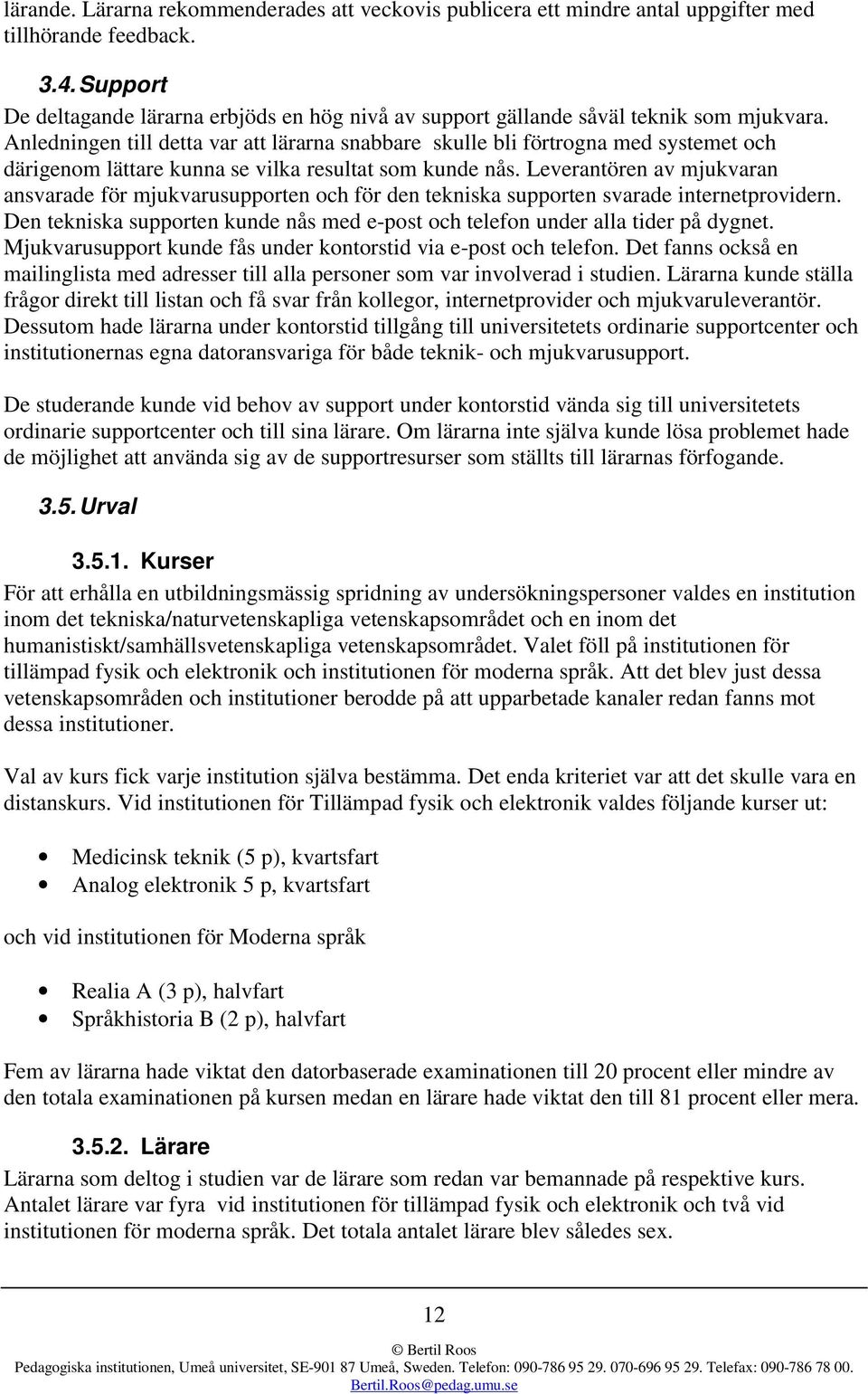 Anledningen till detta var att lärarna snabbare skulle bli förtrogna med systemet och därigenom lättare kunna se vilka resultat som kunde nås.