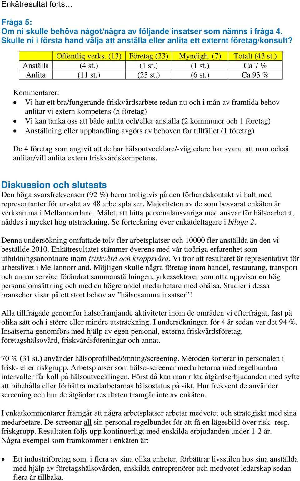 ) Ca 93 % Kommentarer: Vi har ett bra/fungerande friskvårdsarbete redan nu och i mån av framtida behov anlitar vi extern kompetens (5 företag) Vi kan tänka oss att både anlita och/eller anställa (2