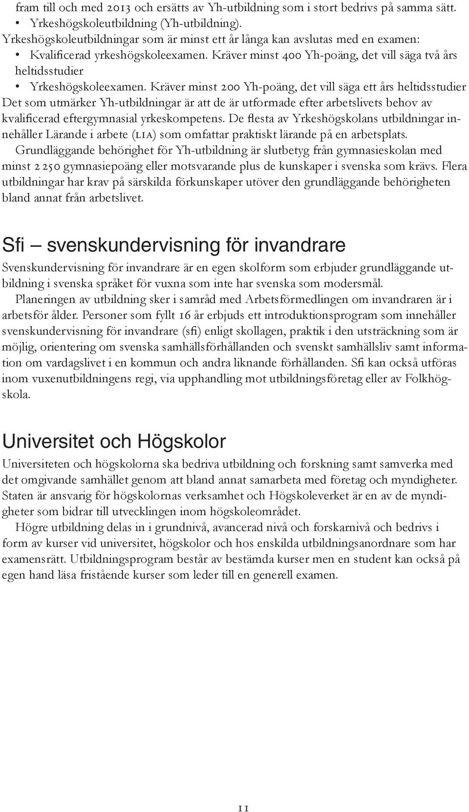 Kräver minst 200 Yh-poäng, det vill säga ett års heltidsstudier Det som utmärker Yh-utbildningar är att de är utformade efter arbetslivets behov av kvalificerad eftergymnasial yrkeskompetens.