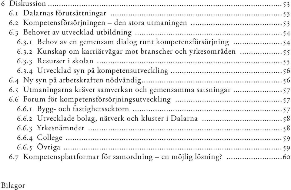 ..56 6.5 Utmaningarna kräver samverkan och gemensamma satsningar...57 6.6 Forum för kompetensförsörjningsutveckling...57 6.6.1 Bygg- och fastighetssektorn...57 6.6.2 Utvecklade bolag, nätverk och kluster i Dalarna.