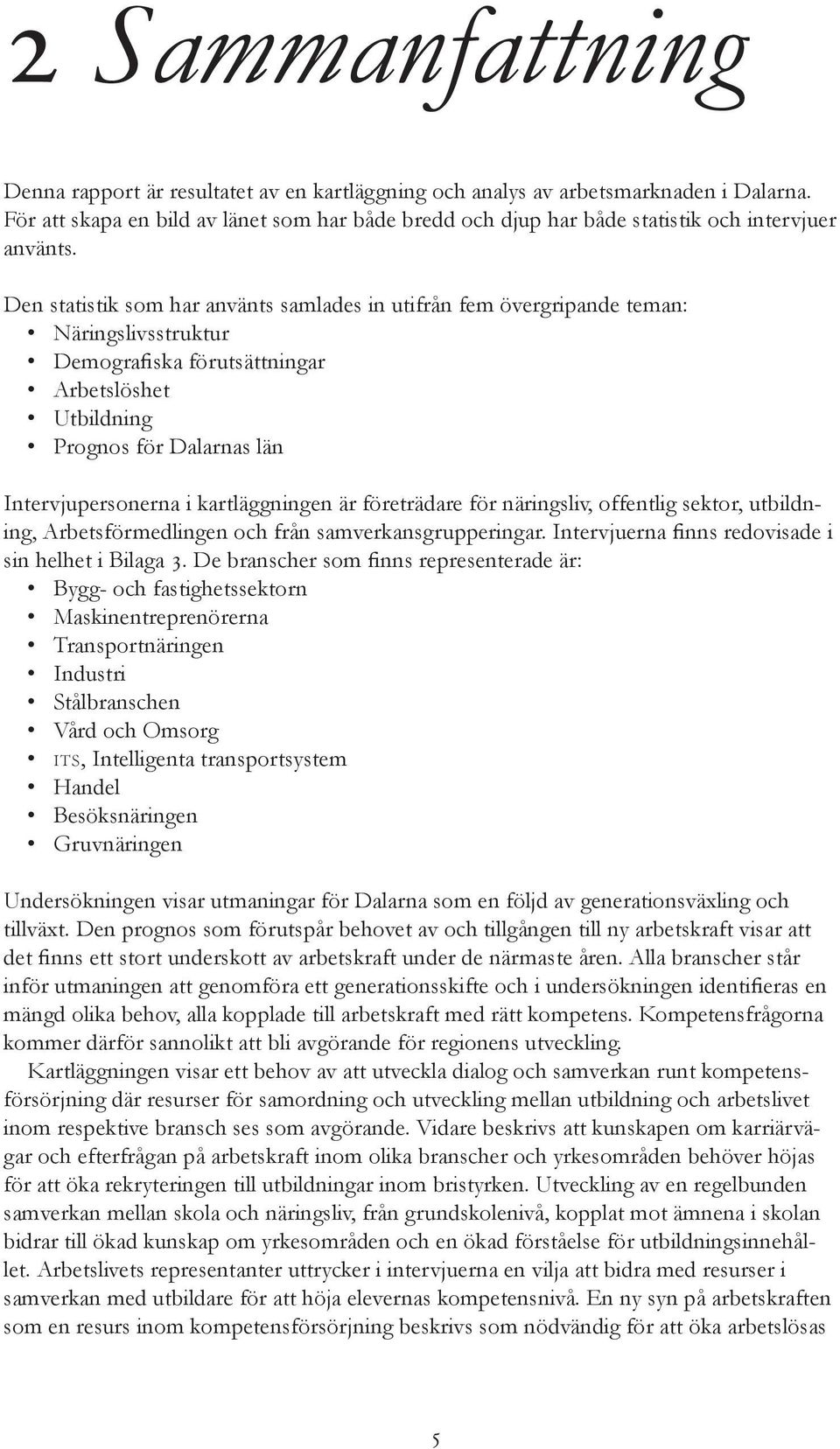 Den statistik som har använts samlades in utifrån fem övergripande teman: Näringslivsstruktur Demografiska förutsättningar Arbetslöshet Utbildning Prognos för Dalarnas län Intervjupersonerna i