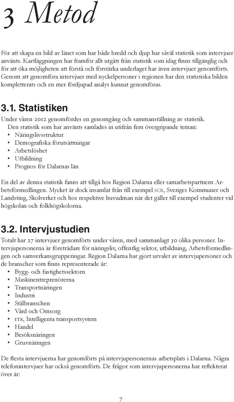 Genom att genomföra intervjuer med nyckelpersoner i regionen har den statistiska bilden kompletterats och en mer fördjupad analys kunnat genomföras. 3.1.