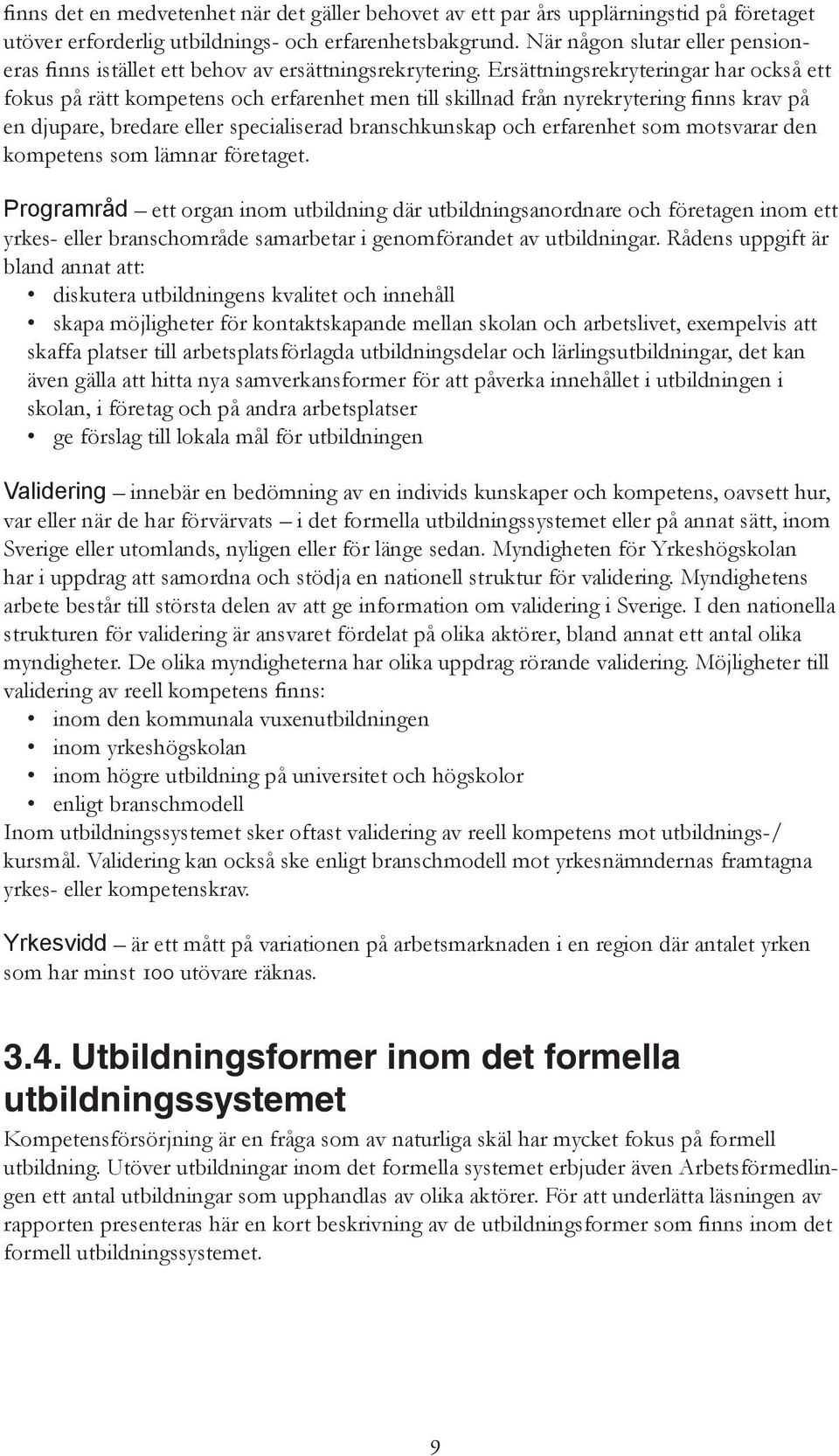 Ersättningsrekryteringar har också ett fokus på rätt kompetens och erfarenhet men till skillnad från nyrekrytering finns krav på en djupare, bredare eller specialiserad branschkunskap och erfarenhet