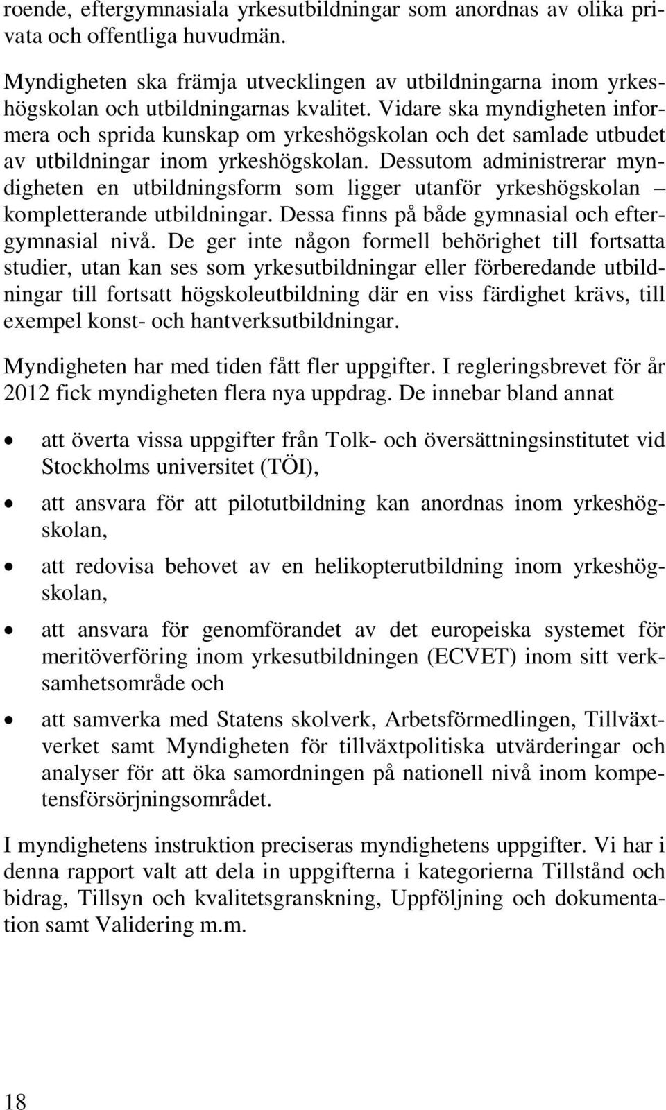 Dessutom administrerar myndigheten en utbildningsform som ligger utanför yrkeshögskolan kompletterande utbildningar. Dessa finns på både gymnasial och eftergymnasial nivå.