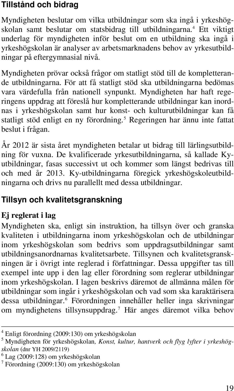 Myndigheten prövar också frågor om statligt stöd till de kompletterande utbildningarna. För att få statligt stöd ska utbildningarna bedömas vara värdefulla från nationell synpunkt.