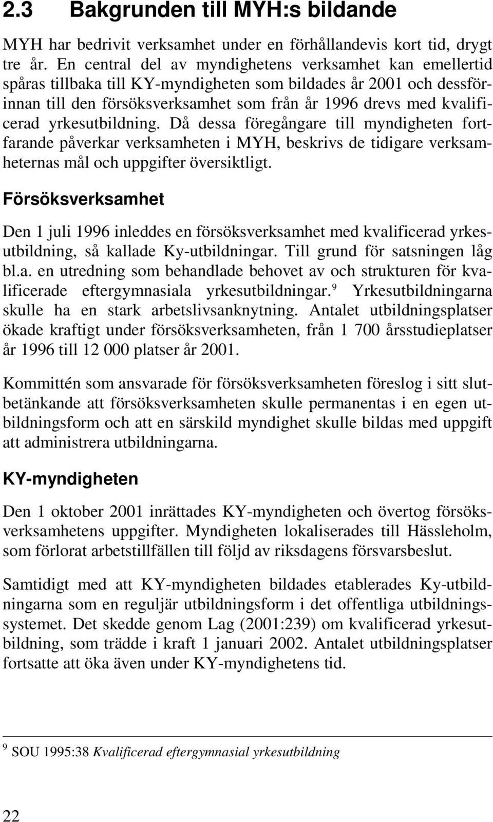 yrkesutbildning. Då dessa föregångare till myndigheten fortfarande påverkar verksamheten i MYH, beskrivs de tidigare verksamheternas mål och uppgifter översiktligt.