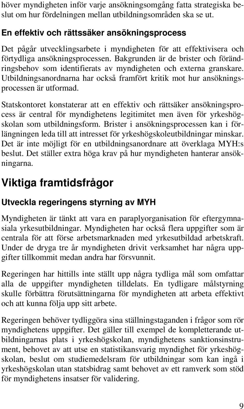 Bakgrunden är de brister och förändringsbehov som identifierats av myndigheten och externa granskare. Utbildningsanordnarna har också framfört kritik mot hur ansökningsprocessen är utformad.