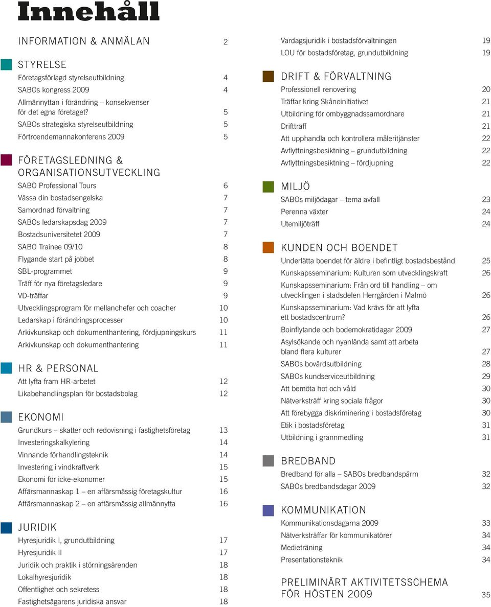 ledarskapsdag 2009 7 Bostadsuniversitetet 2009 7 SABO Trainee 09/10 8 Flygande start på jobbet 8 SBL-programmet 9 Träff för nya företagsledare 9 VD-träffar 9 Utvecklingsprogram för mellanchefer och