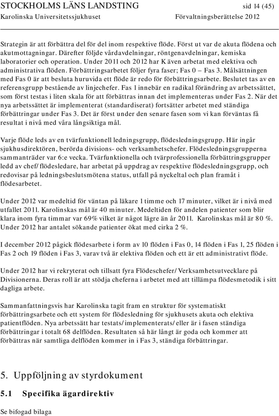 Förbättringsarbetet följer fyra faser; Fas 0 Fas 3. Målsättningen med Fas 0 är att besluta huruvida ett flöde är redo för förbättringsarbete. Beslutet tas av en referensgrupp bestående av linjechefer.