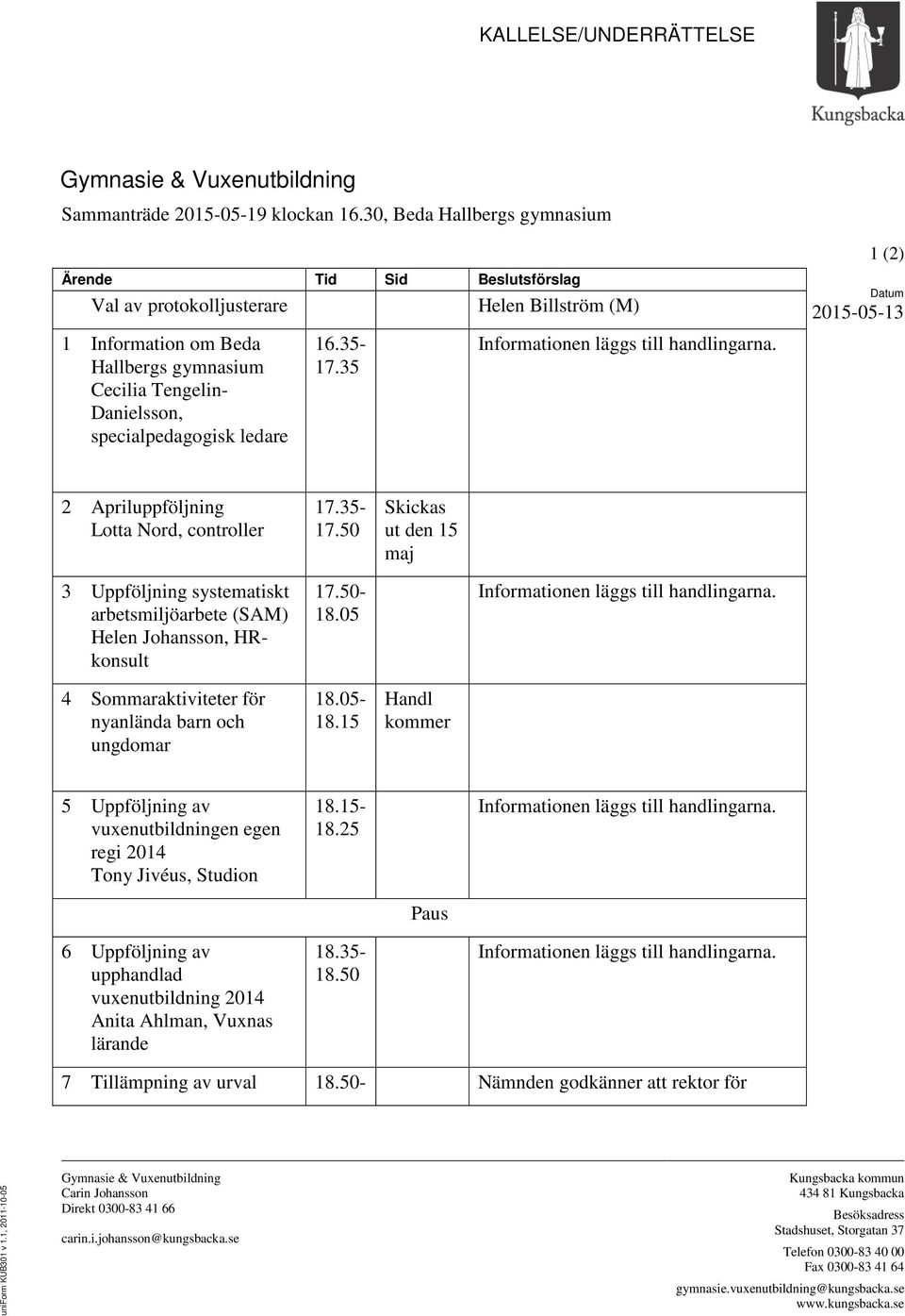 ledare 16.35-17.35 Informationen läggs till handlingarna. 1 (2) Datum 2015-05-13 2 Apriluppföljning Lotta Nord, controller 17.35-17.50 Skickas ut den 15 maj 3 Uppföljning systematiskt arbetsmiljöarbete (SAM) Helen Johansson, HRkonsult 17.