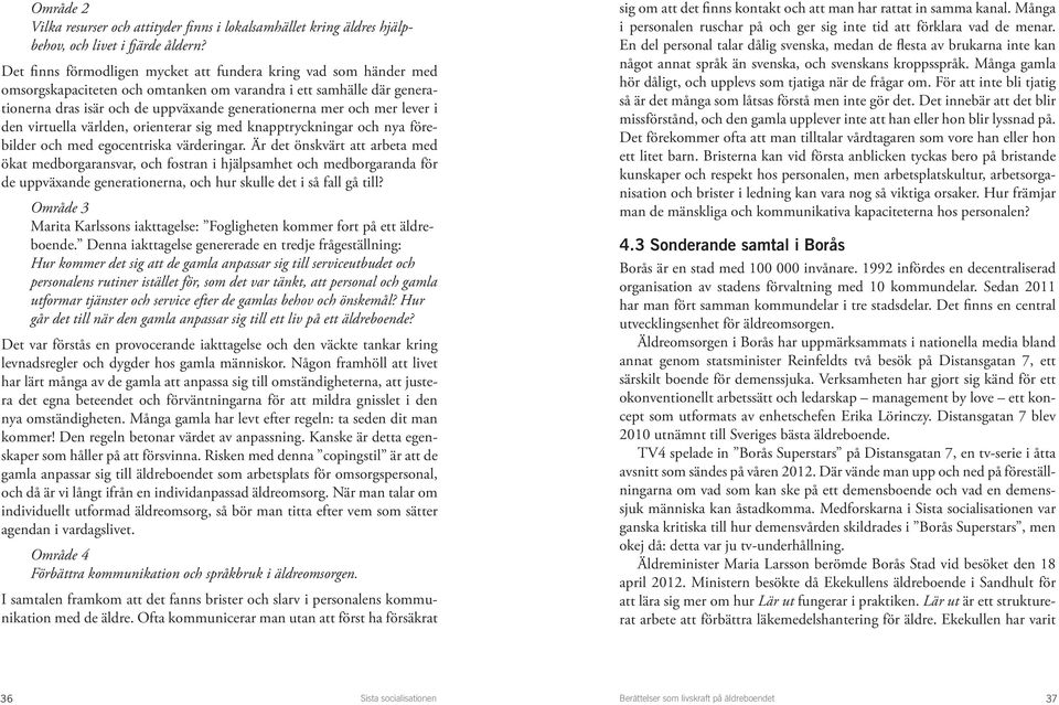 lever i den virtuella världen, orienterar sig med knapptryckningar och nya förebilder och med egocentriska värderingar.