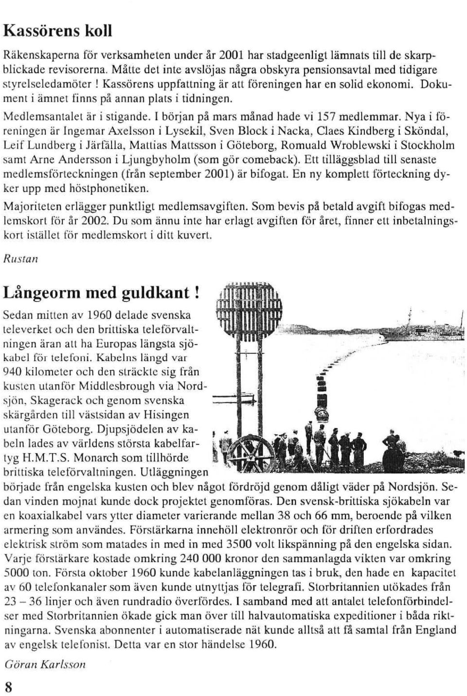 Medlernsantalet är i stigande. I början pä mars mänad hade vi 157 medlemmar. Nya i Iöreningen är Ingemar Axelsson i Lysek.