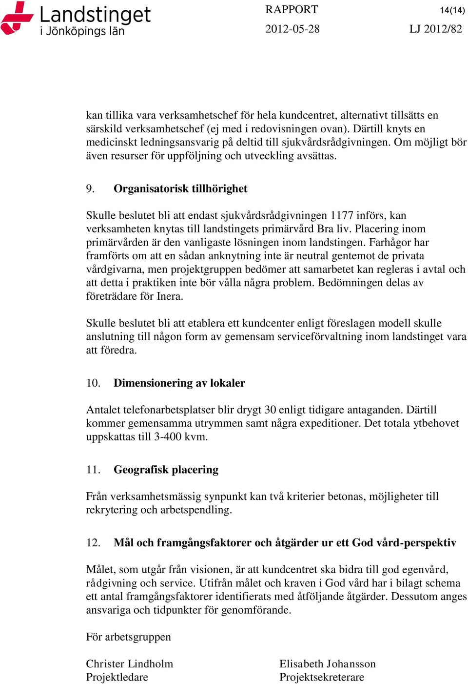 Organisatorisk tillhörighet Skulle beslutet bli att endast sjukvårdsrådgivningen 1177 införs, kan verksamheten knytas till landstingets primärvård Bra liv.