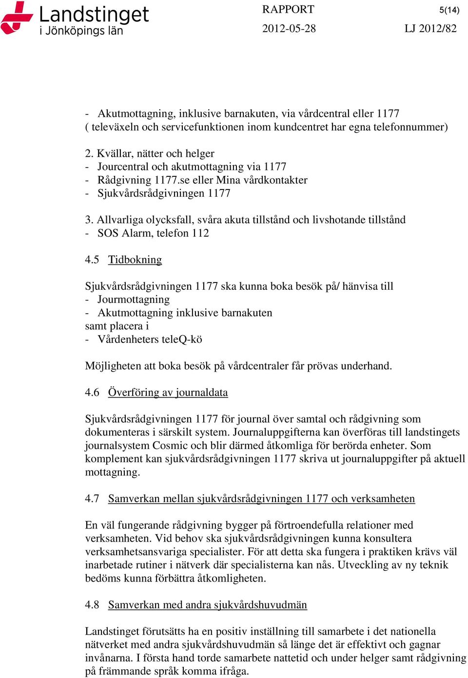 Allvarliga olycksfall, svåra akuta tillstånd och livshotande tillstånd - SOS Alarm, telefon 112 4.