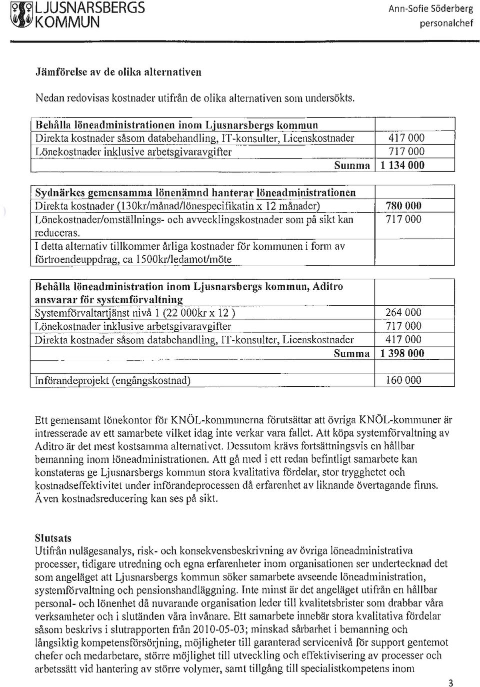 Sydnärkes 2emensamma lönenämnd hanterar löneadministrationen Direkta kostnader (130kr/månad/lönespecifikatin x 12 månader) 780 000 Lönekostnader/omställnings- och avvecklingskostnader som på sikt kan