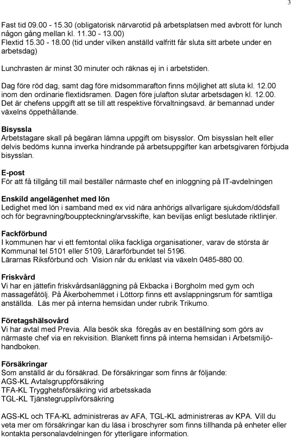 Dag före röd dag, samt dag före midsommarafton finns möjlighet att sluta kl. 12.00 inom den ordinarie flextidsramen. Dagen före julafton slutar arbetsdagen kl. 12.00. Det är chefens uppgift att se till att respektive förvaltningsavd.