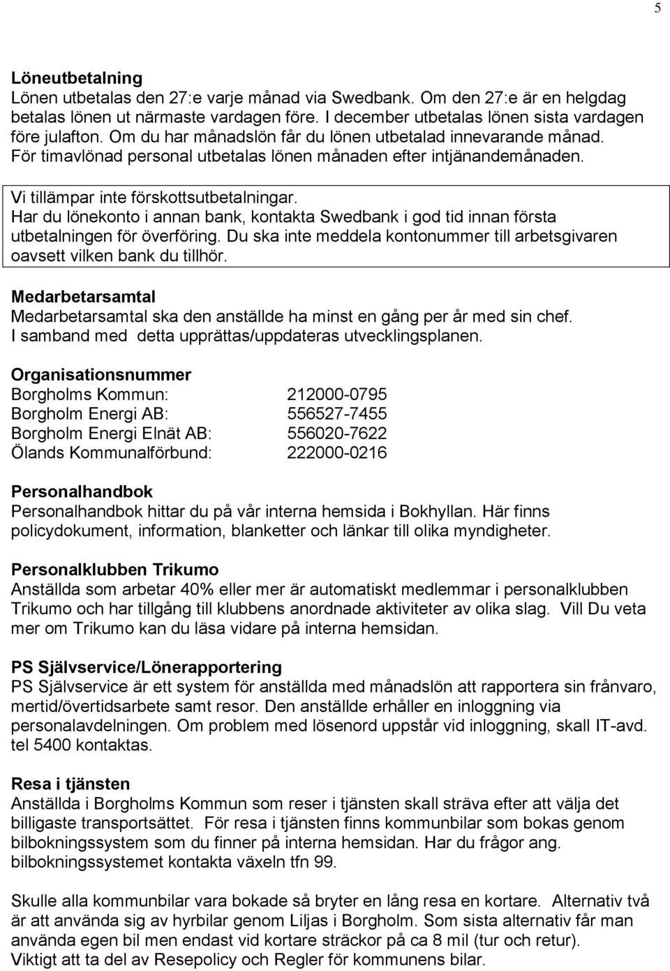 Har du lönekonto i annan bank, kontakta Swedbank i god tid innan första utbetalningen för överföring. Du ska inte meddela kontonummer till arbetsgivaren oavsett vilken bank du tillhör.