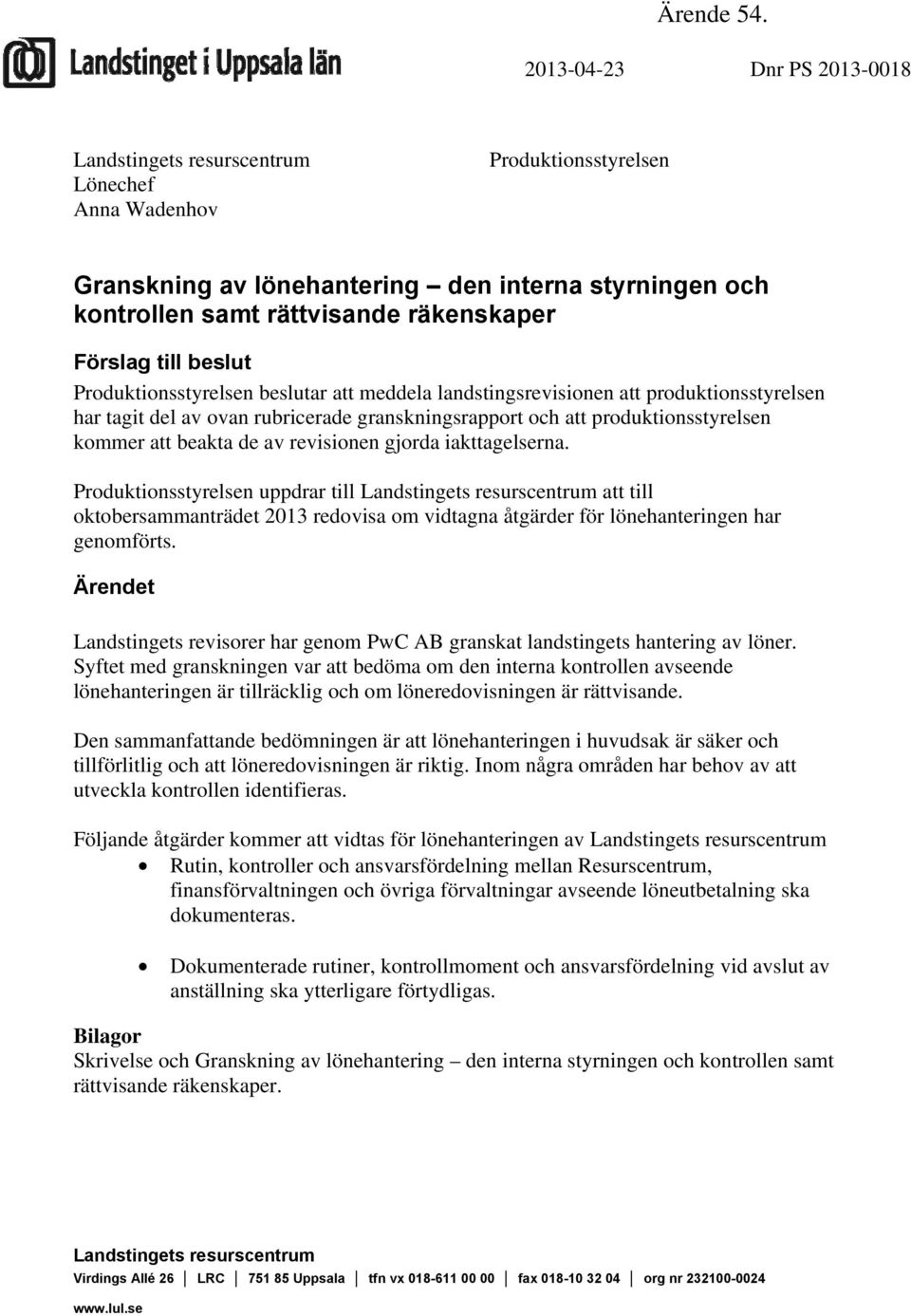 Förslag till beslut Produktionsstyrelsen beslutar att meddela landstingsrevisionen att produktionsstyrelsen har tagit del av ovan rubricerade granskningsrapport och att produktionsstyrelsen kommer