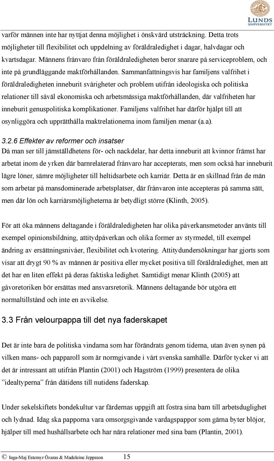 Sammanfattningsvis har familjens valfrihet i föräldraledigheten inneburit svårigheter och problem utifrån ideologiska och politiska relationer till såväl ekonomiska och arbetsmässiga