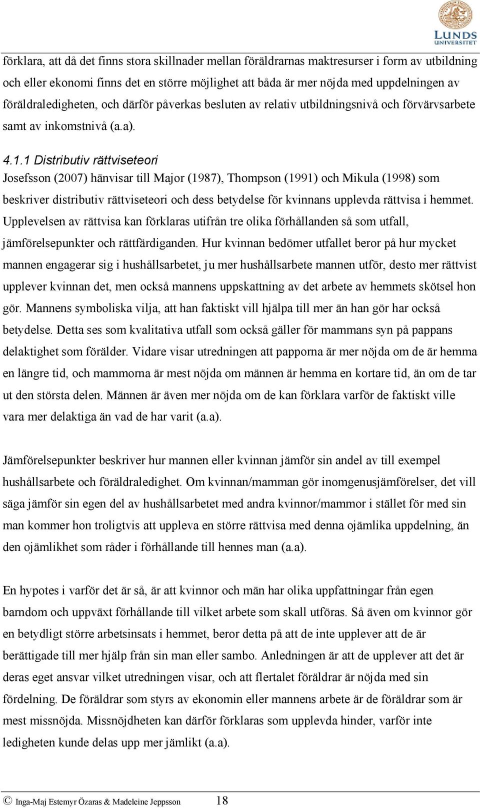 1 Distributiv rättviseteori Josefsson (2007) hänvisar till Major (1987), Thompson (1991) och Mikula (1998) som beskriver distributiv rättviseteori och dess betydelse för kvinnans upplevda rättvisa i