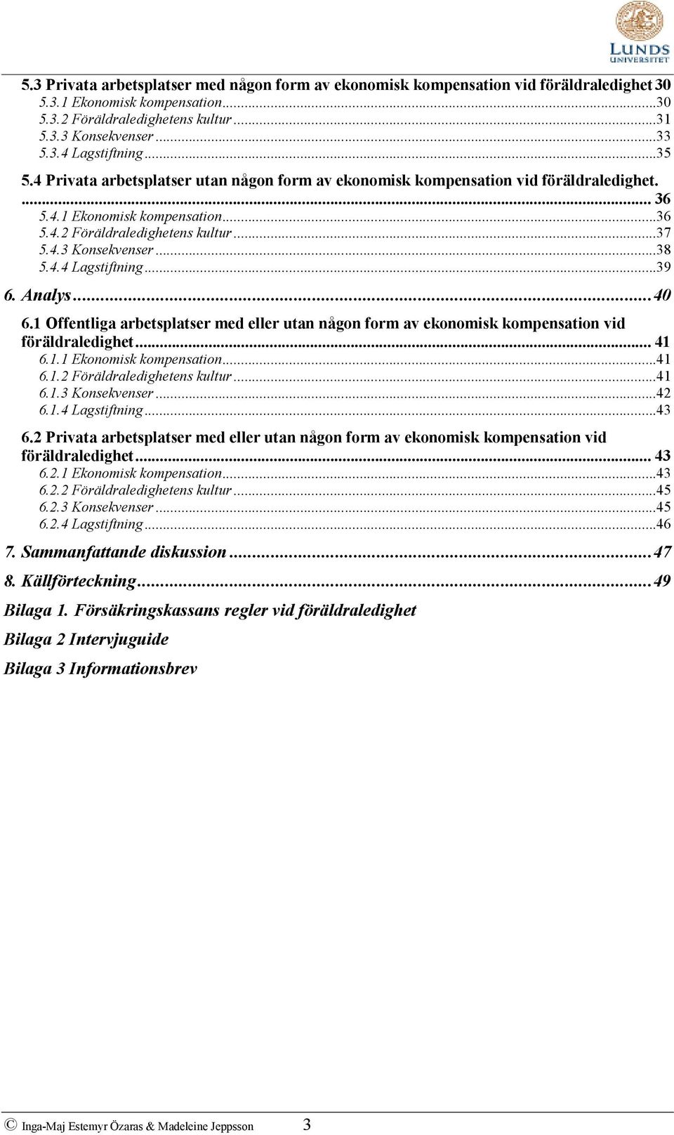 4.4 Lagstiftning...39 6. Analys...40 6.1 Offentliga arbetsplatser med eller utan någon form av ekonomisk kompensation vid föräldraledighet... 41 6.1.1 Ekonomisk kompensation...41 6.1.2 Föräldraledighetens kultur.