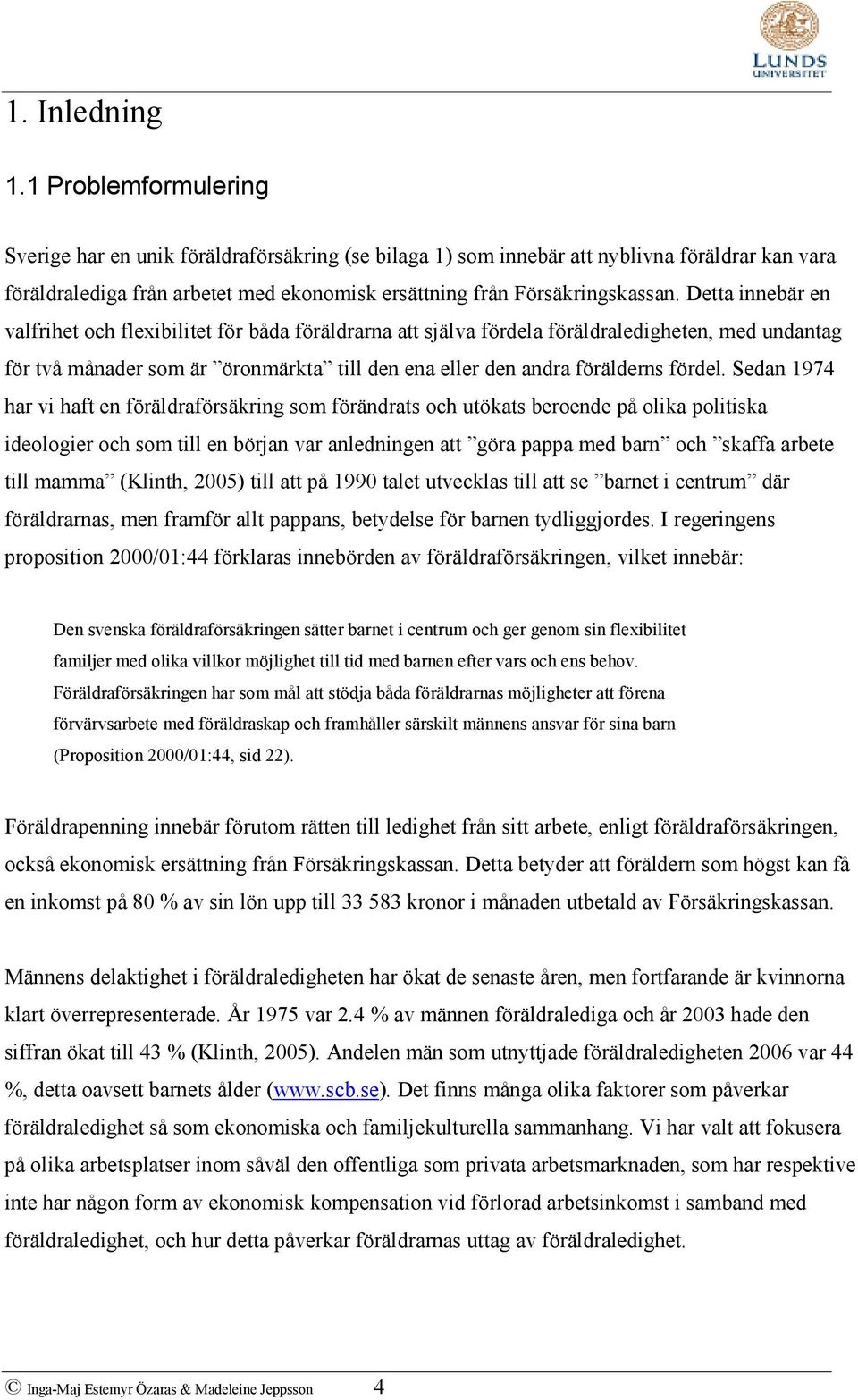 Detta innebär en valfrihet och flexibilitet för båda föräldrarna att själva fördela föräldraledigheten, med undantag för två månader som är öronmärkta till den ena eller den andra förälderns fördel.