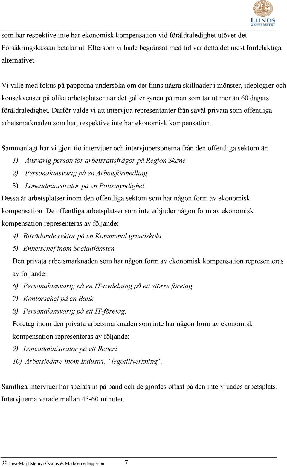 föräldraledighet. Därför valde vi att intervjua representanter från såväl privata som offentliga arbetsmarknaden som har, respektive inte har ekonomisk kompensation.