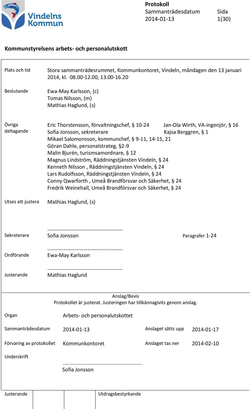 sekreterare Kajsa Berggren, 1 Mikael Salomonsson, kommunchef, 9-11, 14-15, 21 Göran Dahle, personalstrateg, 2-9 Malin Bjurén, turismsamordnare, 12 Magnus Lindström, Räddningstjänsten Vindeln, 24