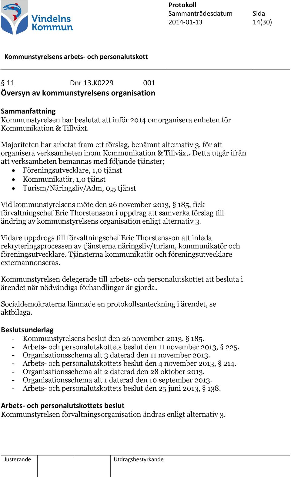 Detta utgår ifrån att verksamheten bemannas med följande tjänster; Föreningsutvecklare, 1,0 tjänst Kommunikatör, 1,0 tjänst Turism/Näringsliv/Adm, 0,5 tjänst Vid kommunstyrelsens möte den 26 november