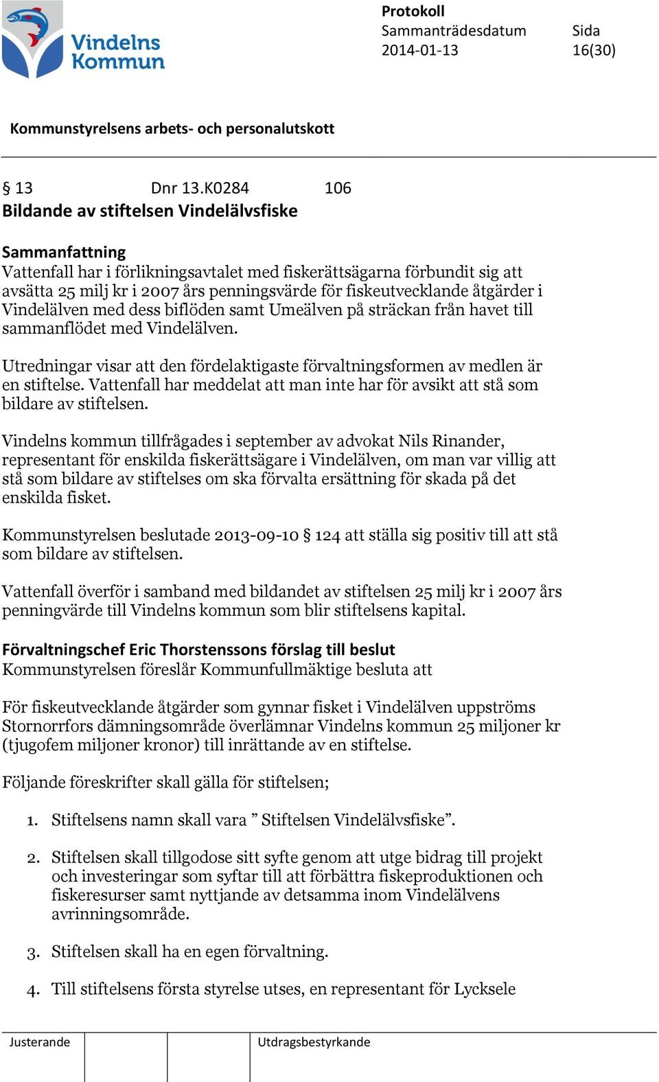 Vindelälven med dess biflöden samt Umeälven på sträckan från havet till sammanflödet med Vindelälven. Utredningar visar att den fördelaktigaste förvaltningsformen av medlen är en stiftelse.