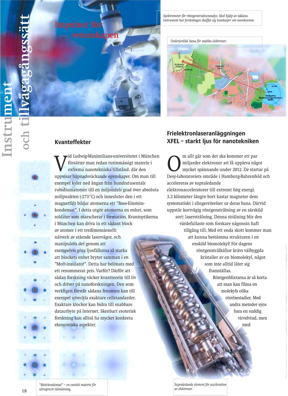 Om man till exempel kyler ned ångan från hundratusentals rubidiumatomer till en miljondels grad över absoluta nollpunkten (-273 C) och innesluter den i ett magnetfält bildar atomerna ett