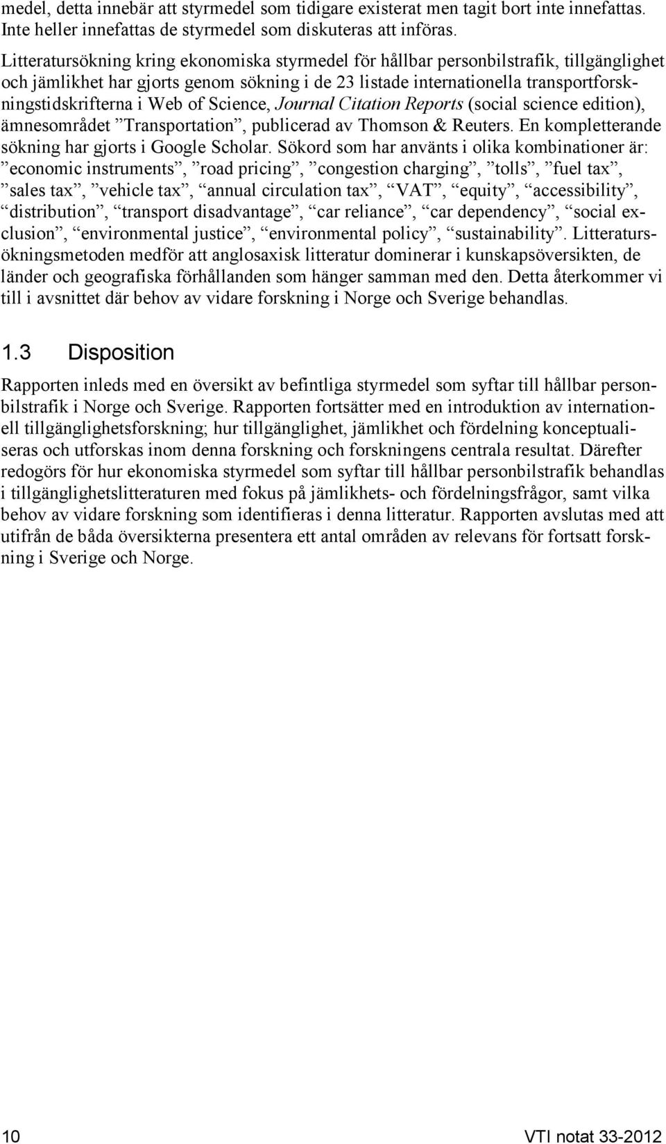 of Science, Journal Citation Reports (social science edition), ämnesområdet Transportation, publicerad av Thomson & Reuters. En kompletterande sökning har gjorts i Google Scholar.